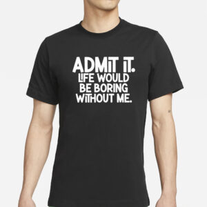 Shannon Sharpe Admit It Life Would Be Boring Without Me T-Shirt