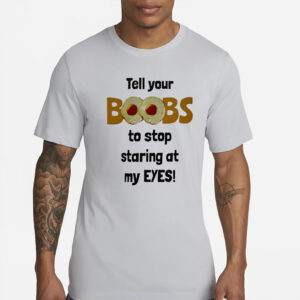 Tell Your Boobs To Stop Staring At My Eyes T-Shirts