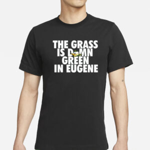 The Grass Is Damn Green In Eugene T Shirts