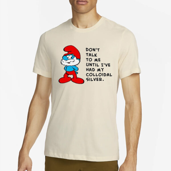 The Smurfs Don’t Talk To Me Until I’ve Had My Colloidal Silver T-Shirt2