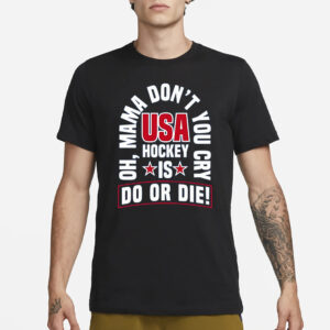 United State Hockey Oh Mama Don’t You Cry Usa Hockey Is Do Or Die T-Shirt1