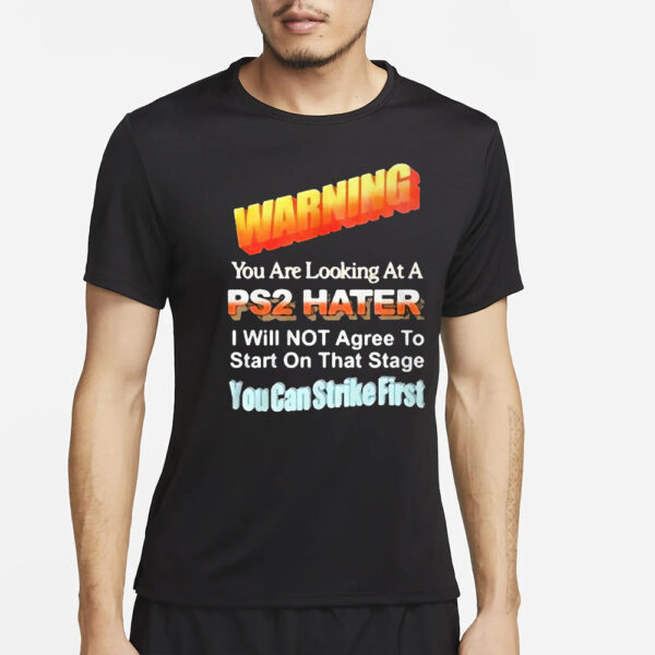 Warning You Are Looking At A Ps2 Hater I Will Not Agree To Start On That Satge You Can Strike First T-Shirt4