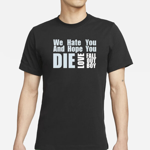 We Hate You And Hope You Die Love Fall Out Boy T-Shirt