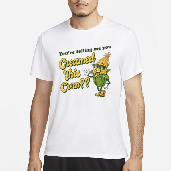 You'Re Telling Me You Creamed This Corn T-Shirt