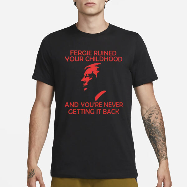 Alternative Fergie Ruined Your Childhood And You'Re Never Getting It Back T-Shirt1