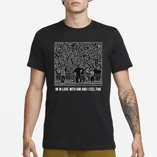 I’m In Love With Him And I Feel Fine T-Shirt1