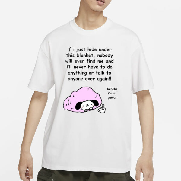 If I Just Hide Under This Blanket Nobody Will Ever Find Me And I'Ll Never Have To Do Anything Or Talk To Anyone Ever Again T-Shirt