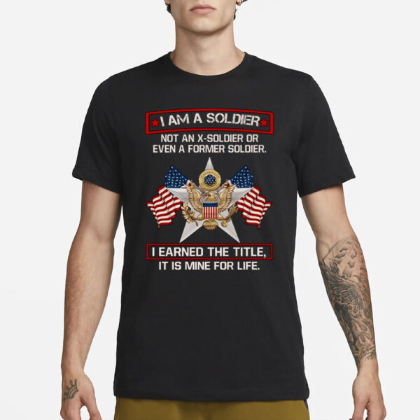 I’m A Soldier Not An X-Soldier Or Even A Former Soldier T-Shirt3