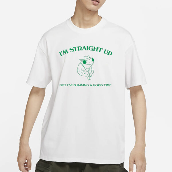 I'M Straight Up Not Even Having A Good Time T-Shirt