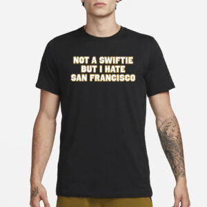 Not A Swiftie But I Hate San Francisco T-Shirt3