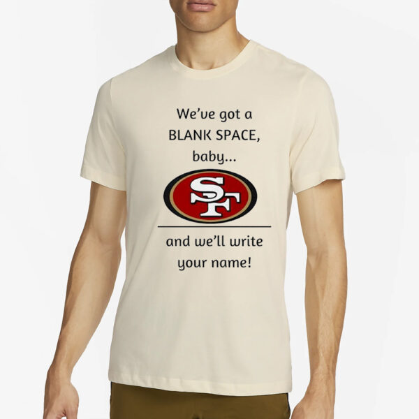 San Francisco 49Ers We’ve Got A Blank Space Baby And We’ll Write Your Name T-Shirt4