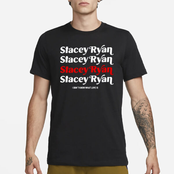 Stacey Ryan I Don'T Know What Love Is T-Shirt1