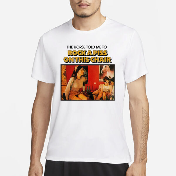 The Horse Told Me To Rock A Piss On This Chair T-Shirt1