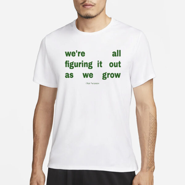 We'Re All Figuring It Out As We Grow T-Shirt1