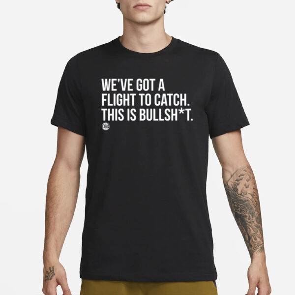We'Ve Got A Flight To Catch This Is Bullshit T-Shirt3