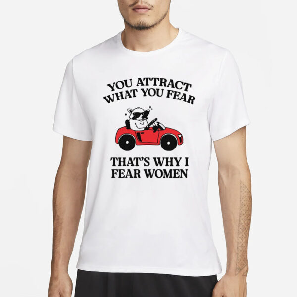 You Attract What You Fear That'S Why I Fear Women T-Shirt1