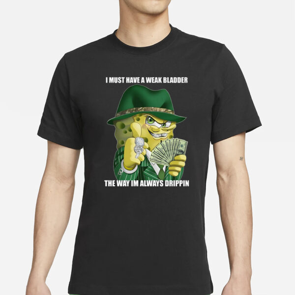 I Must Have A Weak Bladder The Way I'M Always Drippin T-Shirts