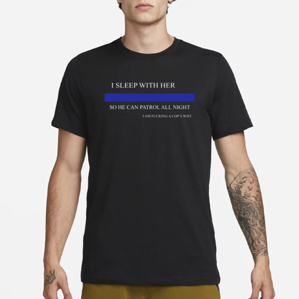 I Sleep With Her So He Can Patrol All Night I Am Fucking A Cop'S Wife T-Shirt1