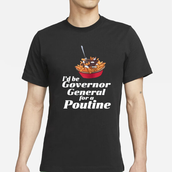 I'D Be Governor General For A Poutine T-Shirts