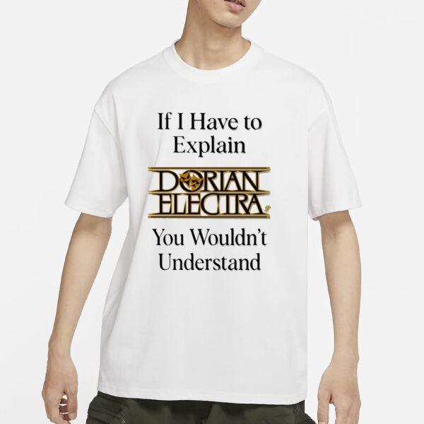 If I Have To Explain Dorian Electra You Wouldn'T Understand T-Shirt