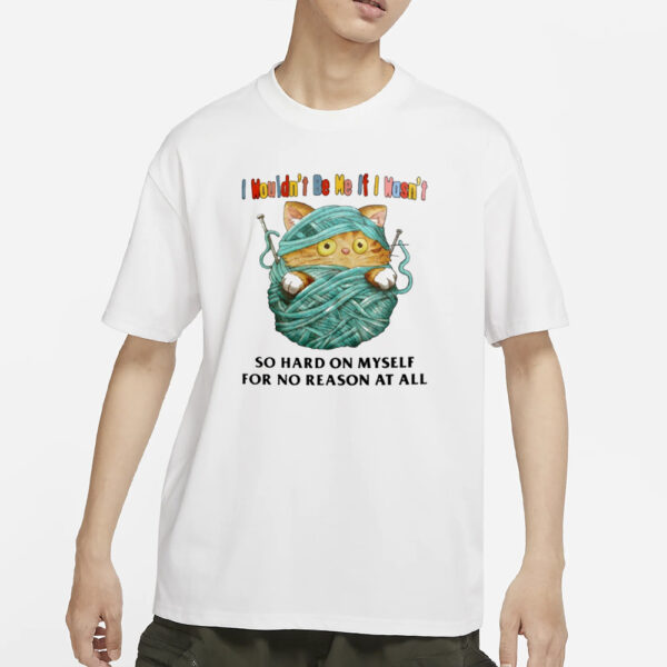 Jmcgg I Wouldn'T Be Me If I Wasn'T So Hard On Myself For No Reason At All T-Shirt