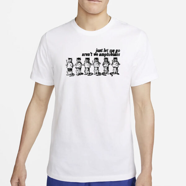 Just Let Me Go Aren'T We Amphibians T-Shirt5