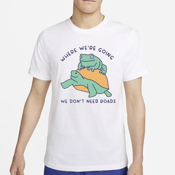 Where We'Re Going We Don'T Need Roads T-Shirt4