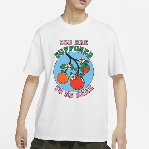 You Are Supposed To Be Here T-Shirts