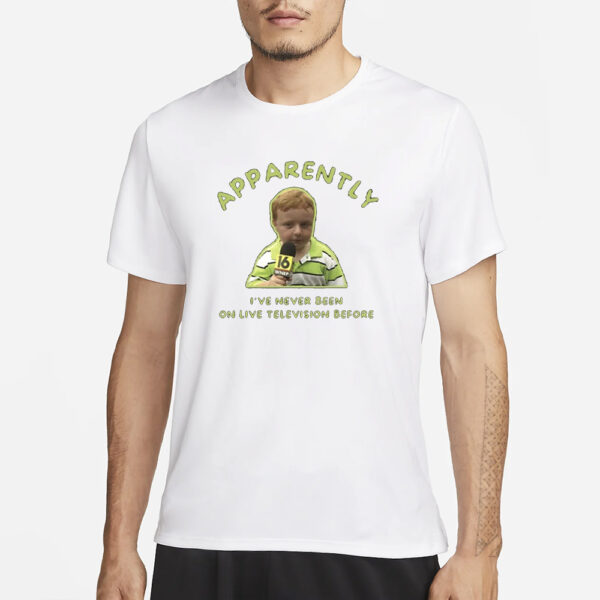 Apparently I'Ve Never Been On Live Television Before T-Shirt3