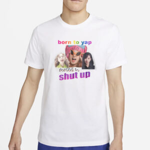 Born To Yap Forced To Shut Up T-Shirt4