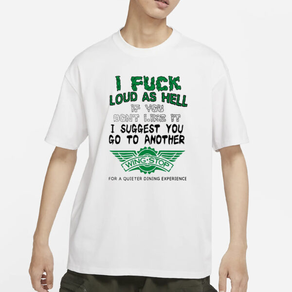 I Fuck Loud As Hell If You Don'T Like It I Suggest You Go To Another Wing Stop For A Quieter Dining Experience Shirt