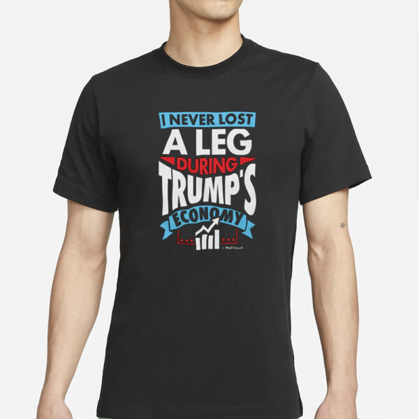 I Never Lost A Leg During Trump'S Economy - Matt Couch T-Shirts