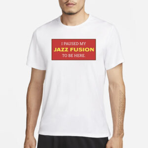 I Paused My Jazz Fusion To Be Here T-Shirt1