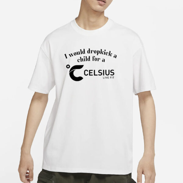 I Would Dropkick A Child For A Celsius Live Fit T-Shirt3