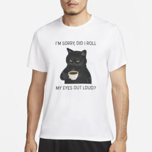 I’m Sorry Did I Roll My Eyes Out Loud T-Shirt3