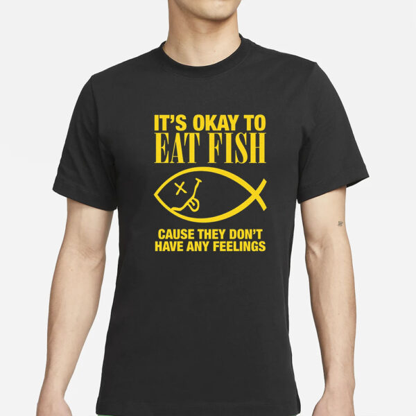 It'S Okay To Eat Fish Cause They Don'T Have Any Feelings T-Shirts