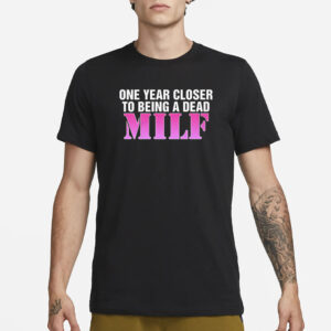 One Year Closer To Being A Dead MILF T-Shirt1