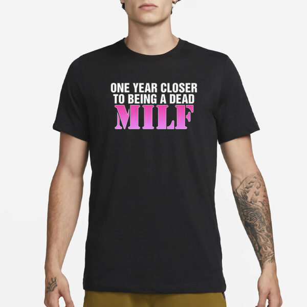 One Year Closer To Being A Dead Milf T-Shirt1