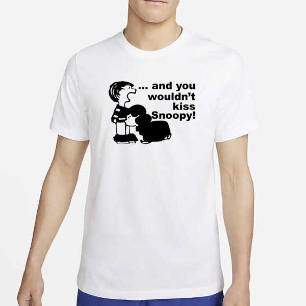 Sadboivtg And You Wouldn'T Kiss Snoopy T-Shirt5