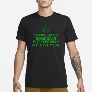 Smoke Weed Some Days But Certainly Not Every Day T-Shirt1