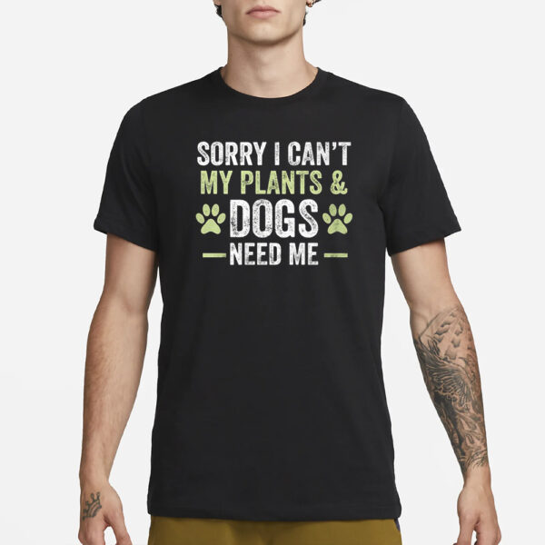 Sorry I Can’t My Plants &Amp; Dogs Need Me T-Shirt1