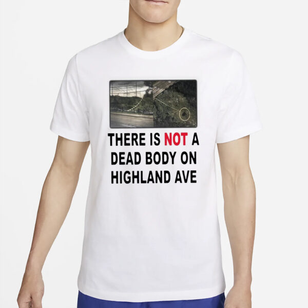 There Is Not A Dead Body On Highland Ave T-Shirt54