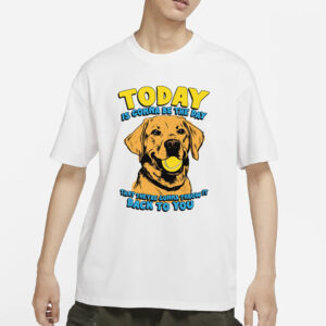 Today Is Gonna Be The Day That They're Gonna Throw It Back To You T-Shirt3