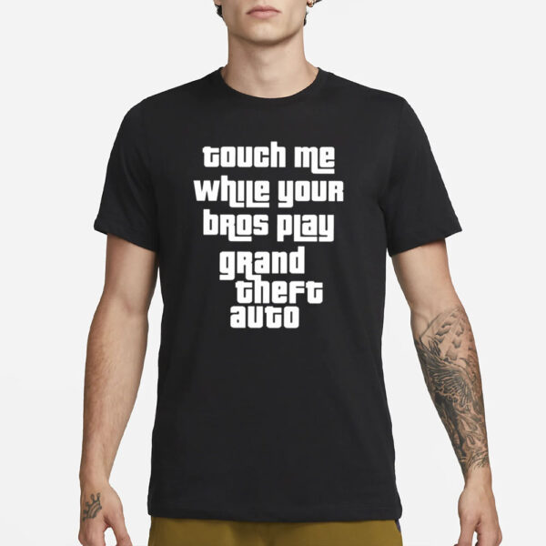 Touch Me While Your Bros Play Grand Theft Auto T-Shirt22