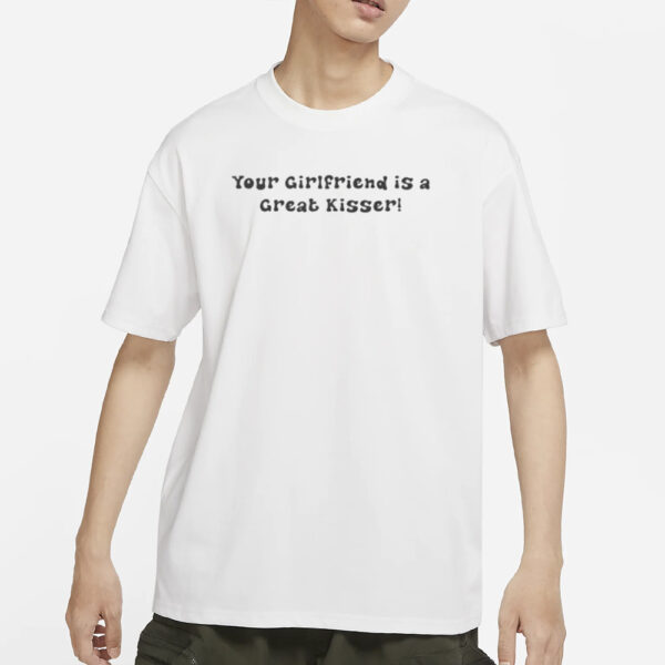 Aaa Your Girlfriend Is A Great Kisser T-Shirt