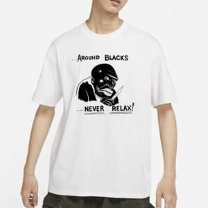 Around Blacks Never Relax Black Man T-Shirts