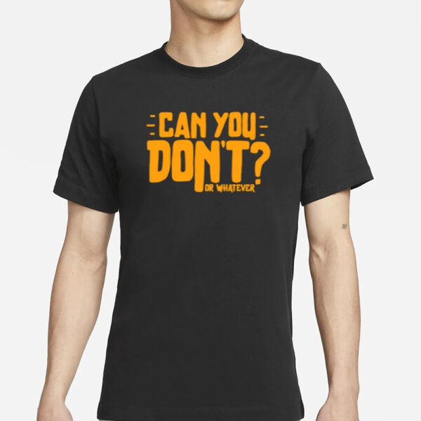 Can You Don'T Or Whatever T-Shirts