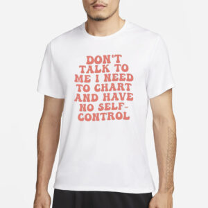 Don’t Talk To Me I Need To Chart And Have No Self-Control T-Shirt1