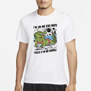 Gotfunny I'm On Me Rag Mate Chuck It In Me Dumpa T-Shirt3