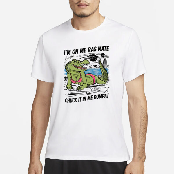 Gotfunny I'M On Me Rag Mate Chuck It In Me Dumpa T-Shirt3